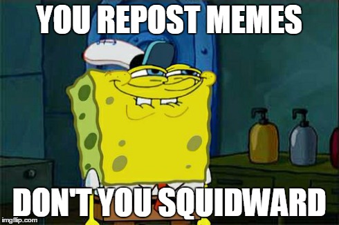 Don't You Squidward | YOU REPOST MEMES DON'T YOU SQUIDWARD | image tagged in memes,dont you squidward | made w/ Imgflip meme maker