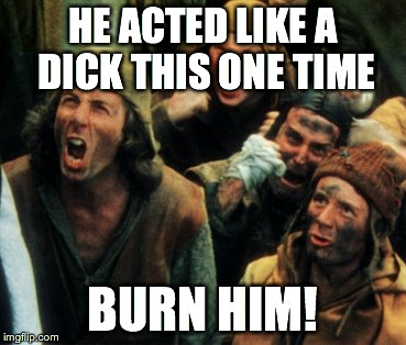 HE ACTED LIKE A DICK THIS ONE TIME BURN HIM! | made w/ Imgflip meme maker