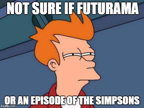 Futurama Fry | NOT SURE IF FUTURAMA OR AN EPISODE OF THE SIMPSONS | image tagged in memes,futurama fry | made w/ Imgflip meme maker