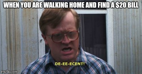 WHEN YOU ARE WALKING HOME AND FIND A $20 BILL | image tagged in bubbles tpb,trailer park boys | made w/ Imgflip meme maker