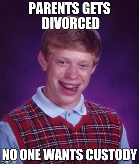 Bad Luck Brian Meme | PARENTS GETS DIVORCED NO ONE WANTS CUSTODY | image tagged in memes,bad luck brian | made w/ Imgflip meme maker