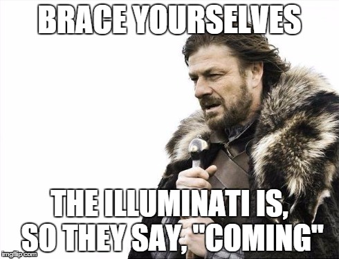 Brace Yourselves X is Coming | BRACE YOURSELVES THE ILLUMINATI IS, SO THEY SAY, "COMING" | image tagged in memes,brace yourselves x is coming | made w/ Imgflip meme maker