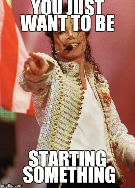 Michael Jackson Pointing | YOU JUST WANT TO BE STARTING SOMETHING | image tagged in michael jackson pointing | made w/ Imgflip meme maker