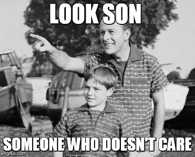 Look Son Meme | LOOK SON SOMEONE WHO DOESN'T CARE | image tagged in look son | made w/ Imgflip meme maker
