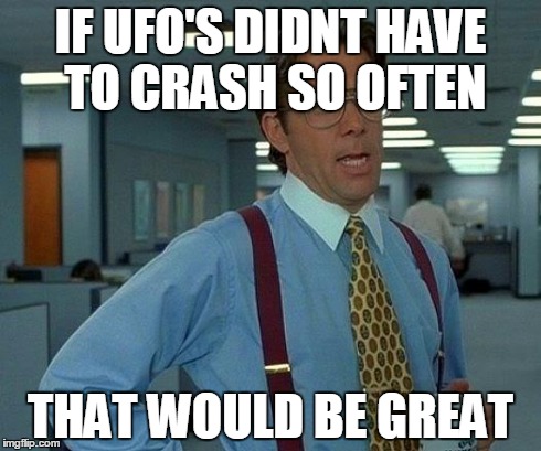 Oh an U.F.O. crashed!Again | IF UFO'S DIDNT HAVE TO CRASH SO OFTEN THAT WOULD BE GREAT | image tagged in memes,that would be great,aliens,ufo | made w/ Imgflip meme maker