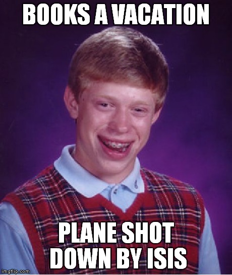 Bad Luck Brian | BOOKS A VACATION PLANE SHOT DOWN BY ISIS | image tagged in memes,bad luck brian | made w/ Imgflip meme maker