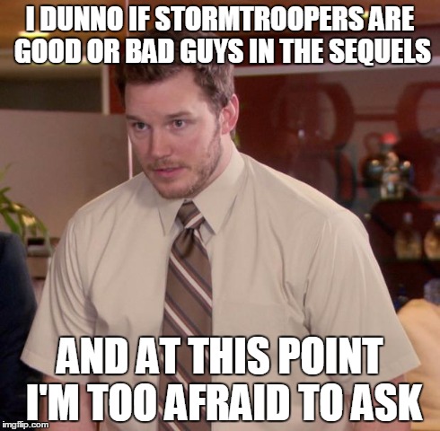 Afraid To Ask Andy Meme | I DUNNO IF STORMTROOPERS ARE GOOD OR BAD GUYS IN THE SEQUELS AND AT THIS POINT I'M TOO AFRAID TO ASK | image tagged in memes,afraid to ask andy | made w/ Imgflip meme maker