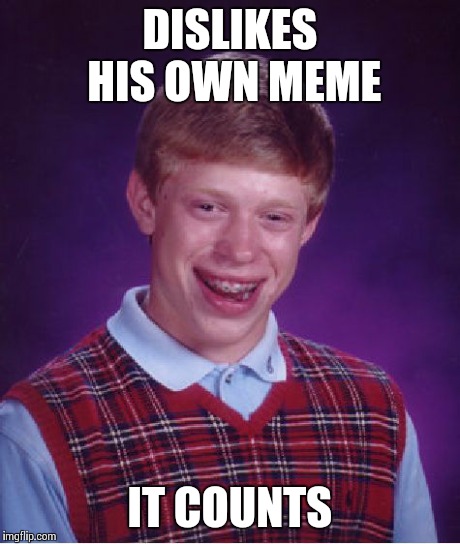 Bad Luck Brian Meme | DISLIKES HIS OWN MEME IT COUNTS | image tagged in memes,bad luck brian | made w/ Imgflip meme maker