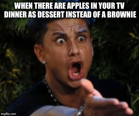 Seriously why isn't it always a brownie | WHEN THERE ARE APPLES IN YOUR TV DINNER AS DESSERT INSTEAD OF A BROWNIE | image tagged in angry | made w/ Imgflip meme maker