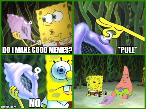Spongebob Conch Shell | DO I MAKE GOOD MEMES? *PULL* NO. | image tagged in spongebob conch shell,memes | made w/ Imgflip meme maker