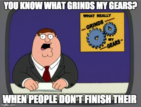 Peter Griffin News | YOU KNOW WHAT GRINDS MY GEARS? WHEN PEOPLE DON'T FINISH THEIR | image tagged in memes,peter griffin news | made w/ Imgflip meme maker