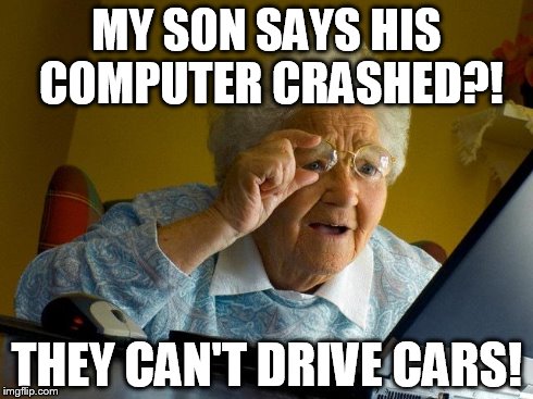 Grandma Finds The Internet | MY SON SAYS HIS COMPUTER CRASHED?! THEY CAN'T DRIVE CARS! | image tagged in memes,grandma finds the internet | made w/ Imgflip meme maker