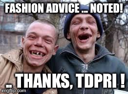 FASHION ADVICE ... NOTED! .. THANKS, TDPRI ! | made w/ Imgflip meme maker