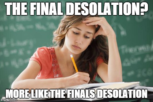 Frustrated College Student | THE FINAL DESOLATION? MORE LIKE THE FINALS DESOLATION | image tagged in frustrated college student | made w/ Imgflip meme maker