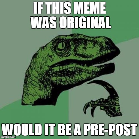 Philosoraptor | IF THIS MEME WAS ORIGINAL WOULD IT BE A PRE-POST | image tagged in memes,philosoraptor | made w/ Imgflip meme maker