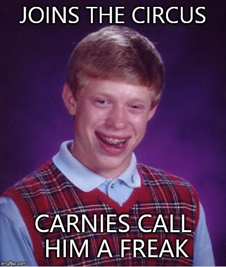 Bad Luck Brian Meme | JOINS THE CIRCUS CARNIES CALL HIM A FREAK | image tagged in memes,bad luck brian | made w/ Imgflip meme maker