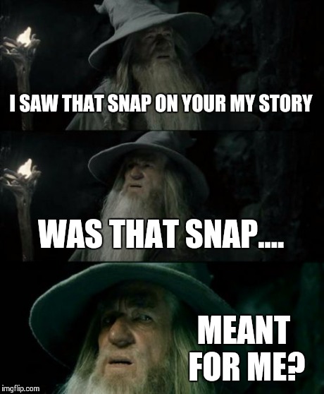 Confused Gandalf Meme | I SAW THAT SNAP ON YOUR MY STORY WAS THAT SNAP.... MEANT FOR ME? | image tagged in memes,confused gandalf | made w/ Imgflip meme maker