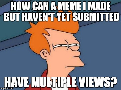 Futurama Fry | HOW CAN A MEME I MADE BUT HAVEN'T YET SUBMITTED HAVE MULTIPLE VIEWS? | image tagged in memes,futurama fry | made w/ Imgflip meme maker