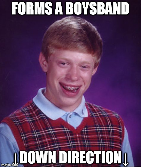 Bad Luck Brian Meme | FORMS A BOYSBAND ↓DOWN DIRECTION↓ | image tagged in memes,bad luck brian | made w/ Imgflip meme maker