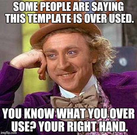 Creepy Condescending Wonka Meme | SOME PEOPLE ARE SAYING THIS TEMPLATE IS OVER USED. YOU KNOW WHAT YOU OVER USE? YOUR RIGHT HAND. | image tagged in memes,creepy condescending wonka | made w/ Imgflip meme maker