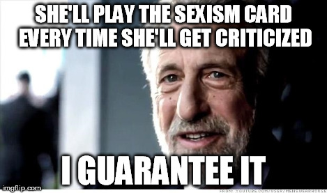 SHE'LL PLAY THE SEXISM CARD EVERY TIME SHE'LL GET CRITICIZED I GUARANTEE IT | made w/ Imgflip meme maker