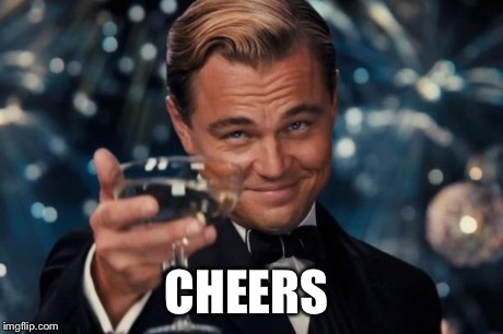 Leonardo Dicaprio Cheers Meme | CHEERS | image tagged in memes,leonardo dicaprio cheers | made w/ Imgflip meme maker