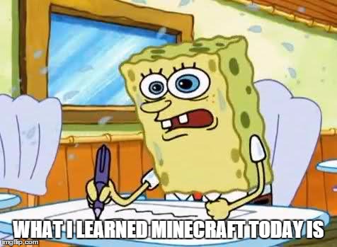 WHAT I LEARNED MINECRAFT TODAY IS | image tagged in boatingschool,minecraft,spongebob | made w/ Imgflip meme maker