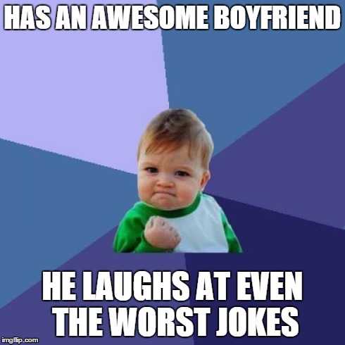 Laughing all the day long | HAS AN AWESOME BOYFRIEND HE LAUGHS AT EVEN THE WORST JOKES | image tagged in memes,success kid | made w/ Imgflip meme maker