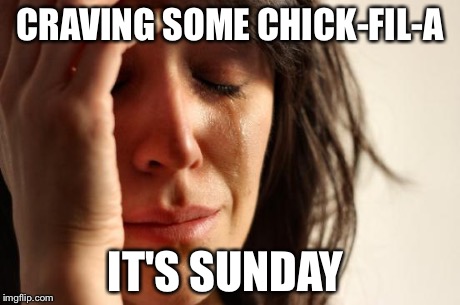 First World Problems | CRAVING SOME CHICK-FIL-A IT'S SUNDAY | image tagged in memes,first world problems | made w/ Imgflip meme maker