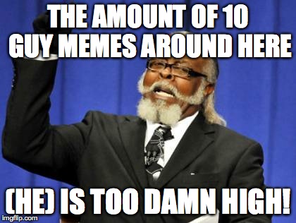 Too Damn High | THE AMOUNT OF 10 GUY MEMES AROUND HERE (HE) IS TOO DAMN HIGH! | image tagged in memes,too damn high | made w/ Imgflip meme maker