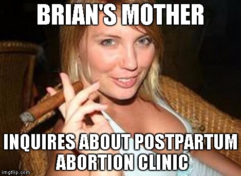 cigar babe | BRIAN'S MOTHER INQUIRES ABOUT POSTPARTUM ABORTION CLINIC | image tagged in cigar babe | made w/ Imgflip meme maker