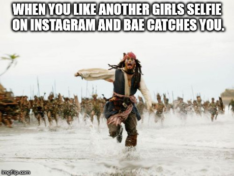 Jack Sparrow Being Chased Meme | WHEN YOU LIKE ANOTHER GIRLS SELFIE ON INSTAGRAM AND BAE CATCHES YOU. | image tagged in memes,jack sparrow being chased | made w/ Imgflip meme maker