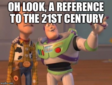 X, X Everywhere Meme | OH LOOK, A REFERENCE TO THE 21ST CENTURY | image tagged in memes,x x everywhere | made w/ Imgflip meme maker