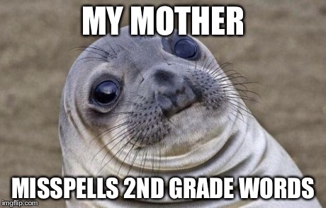 Awkward Moment Sealion Meme | MY MOTHER MISSPELLS 2ND GRADE WORDS | image tagged in memes,awkward moment sealion | made w/ Imgflip meme maker