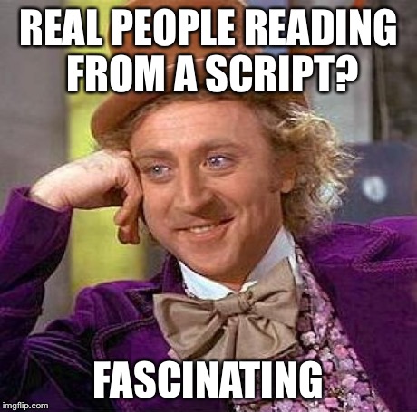 Creepy Condescending Wonka Meme | REAL PEOPLE READING FROM A SCRIPT? FASCINATING | image tagged in memes,creepy condescending wonka | made w/ Imgflip meme maker