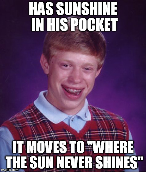 Bad Luck Brian Meme | HAS SUNSHINE IN HIS POCKET IT MOVES TO "WHERE THE SUN NEVER SHINES" | image tagged in memes,bad luck brian | made w/ Imgflip meme maker