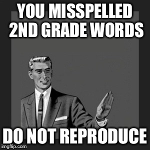 Kill Yourself Guy Meme | YOU MISSPELLED 2ND GRADE WORDS DO NOT REPRODUCE | image tagged in memes,kill yourself guy | made w/ Imgflip meme maker