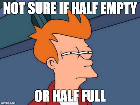 Futurama Fry | NOT SURE IF HALF EMPTY OR HALF FULL | image tagged in memes,futurama fry | made w/ Imgflip meme maker