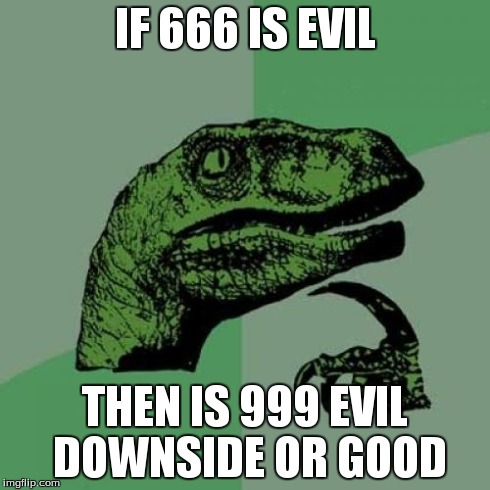 Philosoraptor | IF 666 IS EVIL THEN IS 999 EVIL DOWNSIDE OR GOOD | image tagged in memes,philosoraptor,funny | made w/ Imgflip meme maker