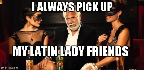 Mid life crisis | I ALWAYS PICK UP MY LATIN LADY FRIENDS | image tagged in mid life crisis | made w/ Imgflip meme maker