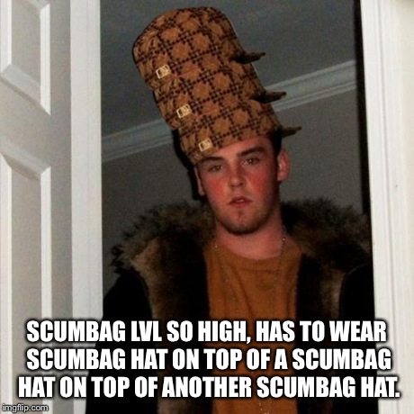 Scumbag Steve | SCUMBAG LVL SO HIGH, HAS TO WEAR SCUMBAG HAT ON TOP OF A SCUMBAG HAT ON TOP OF ANOTHER SCUMBAG HAT. | image tagged in memes,scumbag steve,scumbag | made w/ Imgflip meme maker