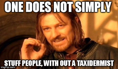 One Does Not Simply Meme | ONE DOES NOT SIMPLY STUFF PEOPLE, WITH OUT A TAXIDERMIST | image tagged in memes,one does not simply | made w/ Imgflip meme maker