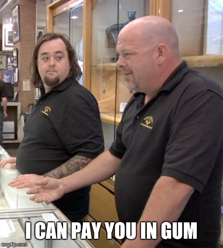 pawn stars rebuttal | I CAN PAY YOU IN GUM | image tagged in pawn stars rebuttal | made w/ Imgflip meme maker