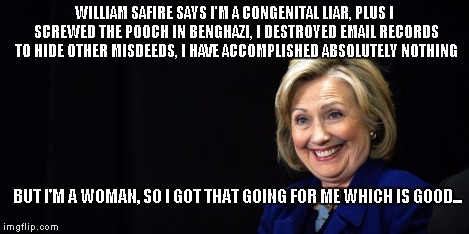 Hillary | WILLIAM SAFIRE SAYS I'M A CONGENITAL LIAR, PLUS I SCREWED THE POOCH IN BENGHAZI, I DESTROYED EMAIL RECORDS TO HIDE OTHER MISDEEDS, I HAVE AC | image tagged in hillary | made w/ Imgflip meme maker