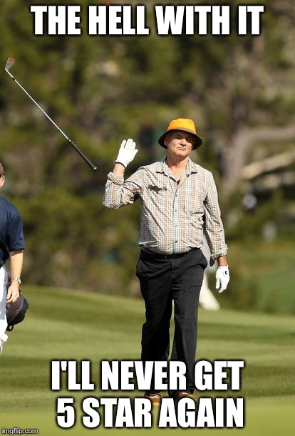 Bill Murray Golf Meme | THE HELL WITH IT I'LL NEVER GET 5 STAR AGAIN | image tagged in memes,bill murray golf | made w/ Imgflip meme maker