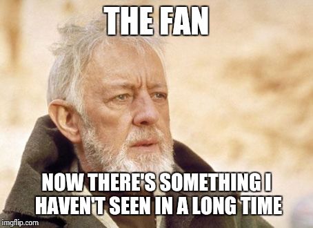 Obi Wan Kenobi | THE FAN NOW THERE'S SOMETHING I HAVEN'T SEEN IN A LONG TIME | image tagged in memes,obi wan kenobi | made w/ Imgflip meme maker