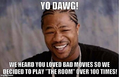 Yo Dawg Heard You | YO DAWG! WE HEARD YOU LOVED BAD MOVIES SO WE DECIDED TO PLAY "THE ROOM" OVER 100 TIMES! | image tagged in memes,yo dawg heard you | made w/ Imgflip meme maker