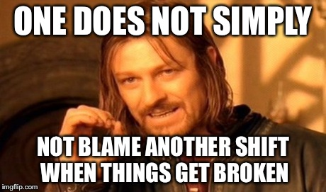 One Does Not Simply | ONE DOES NOT SIMPLY NOT BLAME ANOTHER SHIFT WHEN THINGS GET BROKEN | image tagged in memes,one does not simply | made w/ Imgflip meme maker