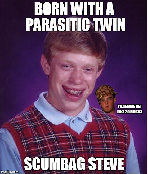 BORN WITH A PARASITIC TWIN SCUMBAG STEVE YO, LEMME GET LIKE 20 BUCKS | image tagged in bad luck brian,scumbag steve | made w/ Imgflip meme maker