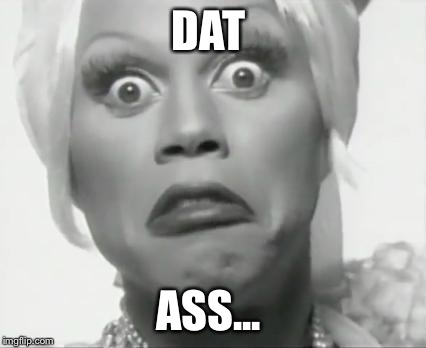 Rupaul | DAT ASS... | image tagged in rupaul | made w/ Imgflip meme maker